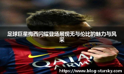 足球巨星梅西闪耀登场展现无与伦比的魅力与风采