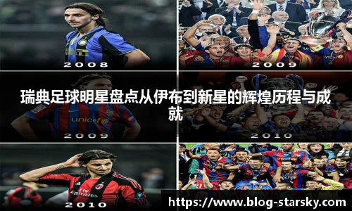 瑞典足球明星盘点从伊布到新星的辉煌历程与成就